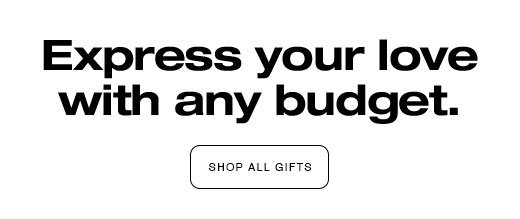 Express your love with any budget. SHOP ALL GIFTS