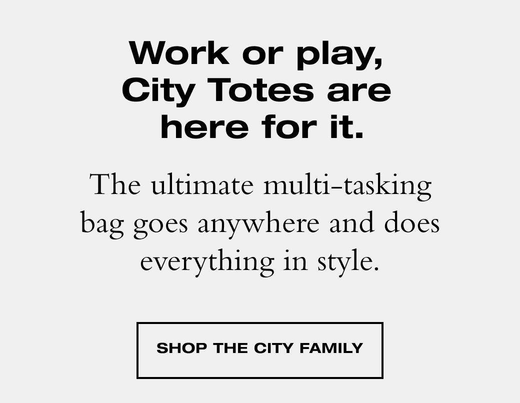 The ultimate multi-tasking bag goes anywhere and does everything in style. SHOP THE CITY FAMILY