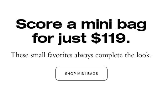 Score a mini bag for just \\$119. These small favorites always complete the look. SHOP MINI BAGS