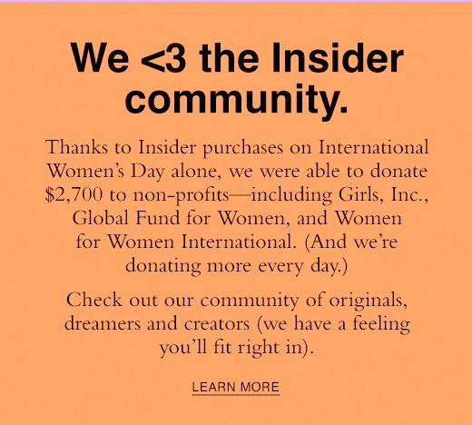 We love the insider community. Thanks to Insider purchases on International Women's Day alone, we were able to donate \\$2700 to non profts. LEARN MORE