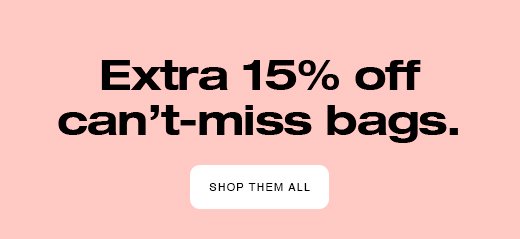 Extra 15% off can't-miss bags SHOP THEM ALL