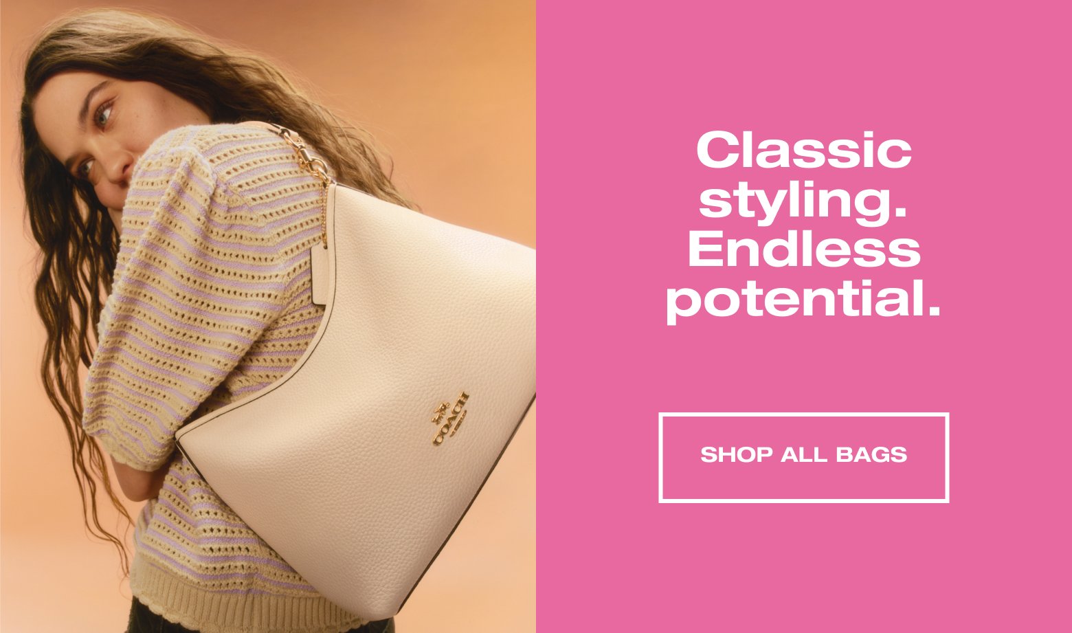 Classic styling. Endless potential. SHOP ALL BAGS