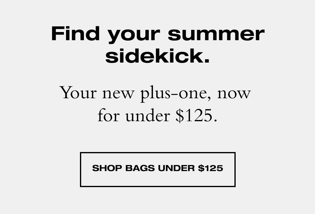 Find your summer sidekick. Your new plus-one, now for under \\$125. SHOP BAGS UNDER \\$125