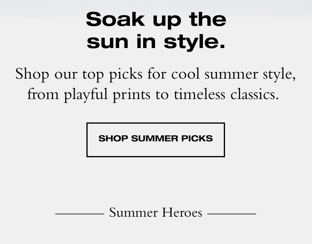 Shop our top picks for cool summer style, from playful prints to timeless classics. SHOP SUMMER PICKS