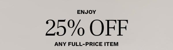 ENJOY 25% OFF ANY FULL-PRICE ITEM