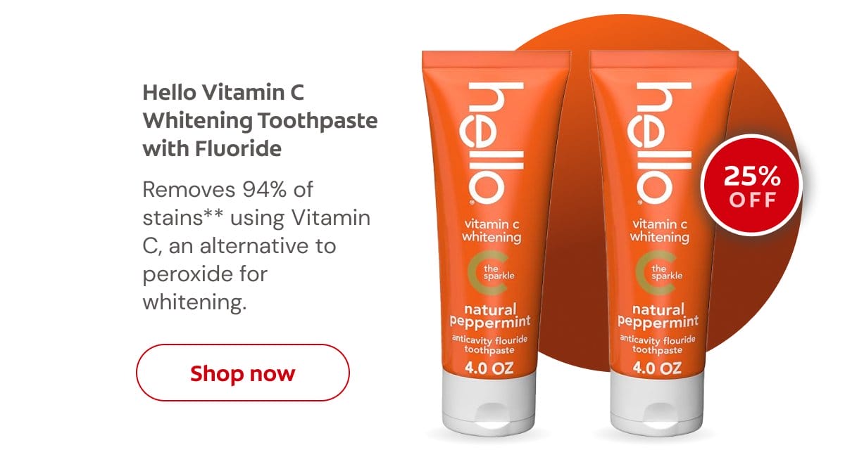 Hello Vitamin C Whitening Toothpaste with Fluoride Removes 94% of stains** using Vitamin C, an alternative to peroxide for whitening. 25% off Click here to shop now