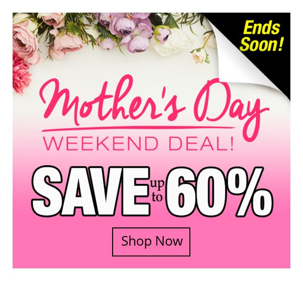 Mother's Day Weekend Deal Save up to 60%