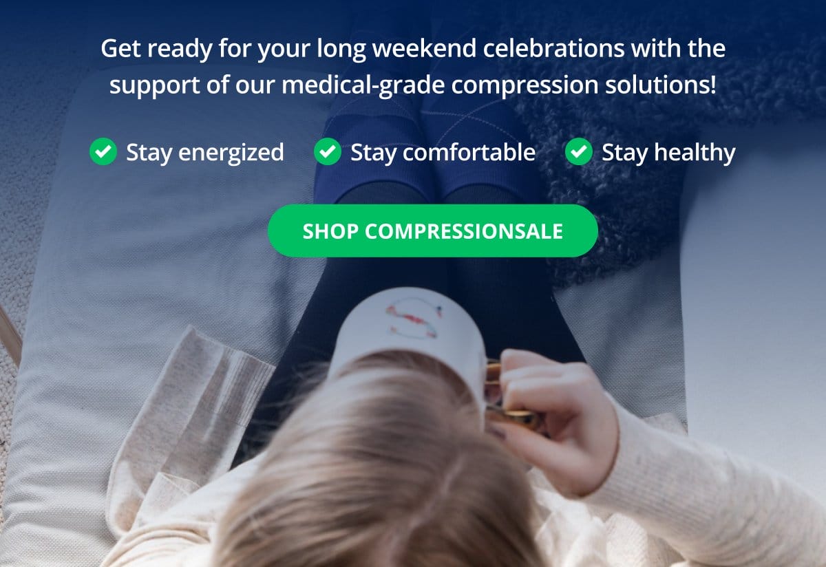 Get ready for your long weekend celebrations with the support of our medical-grade compression solutions! Stay energized; Stay comfortable; Stay healthy → SHOP COMPRESSIONSALE