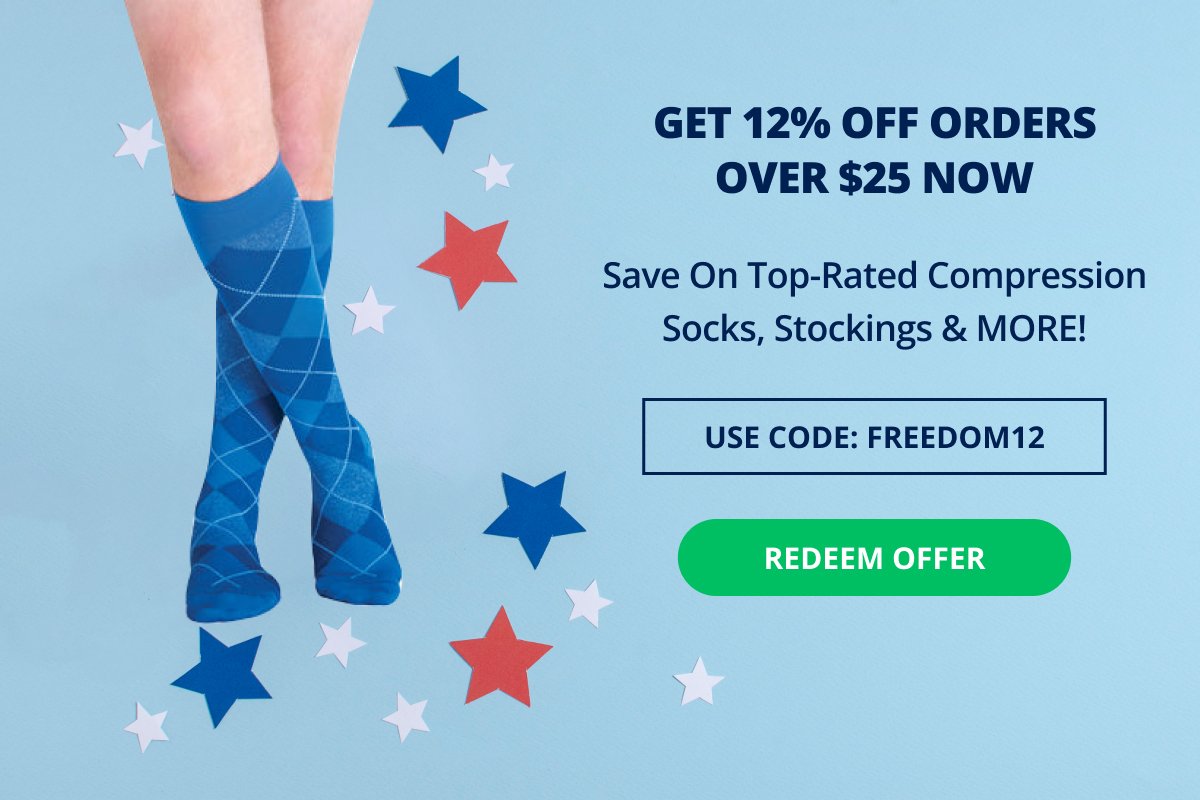GET 12% OFF orders over \\$25 NOW! Save On Top-Rated Compression Socks, Stockings & MORE! Use Code: FREEDOM12 →REDEEM OFFER