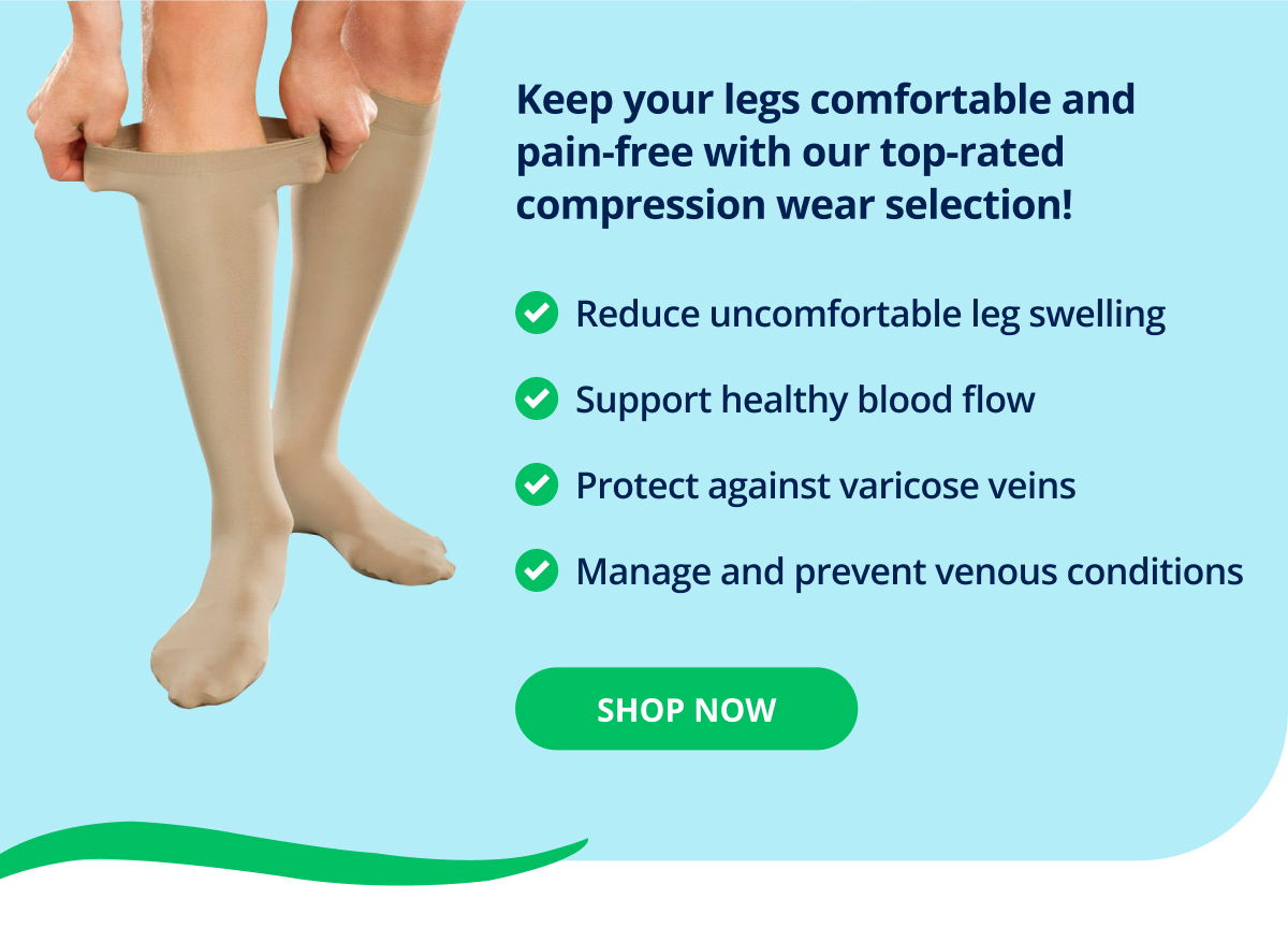 Keep your legs comfortable and pain-free with our top-rated compression wear selection! → Reduce uncomfortable leg swelling | Support healthy blood flow | Protect against varicose veins | Manage and prevent venous conditions → SHOP NOW