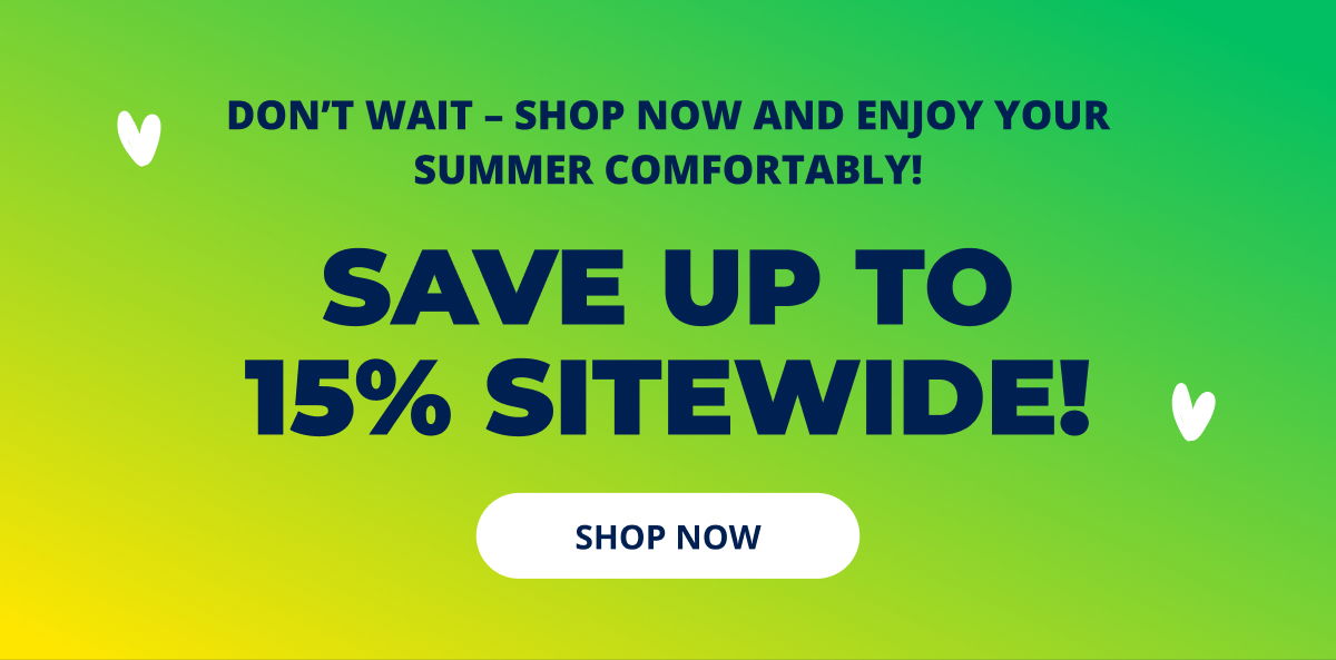 Don’t wait – shop now and enjoy your summer comfortably! SAVE UP TO 15% SITEWIDE! → SHOP NOW