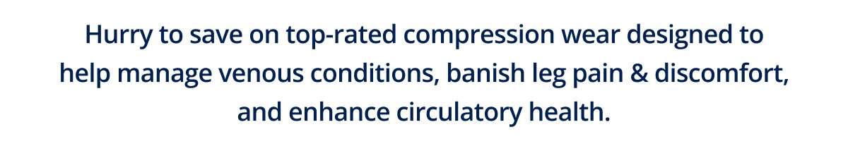 Hurry to save on top-rated compression wear designed to help manage venous conditions, banish leg pain & discomfort, and enhance circulatory health. 