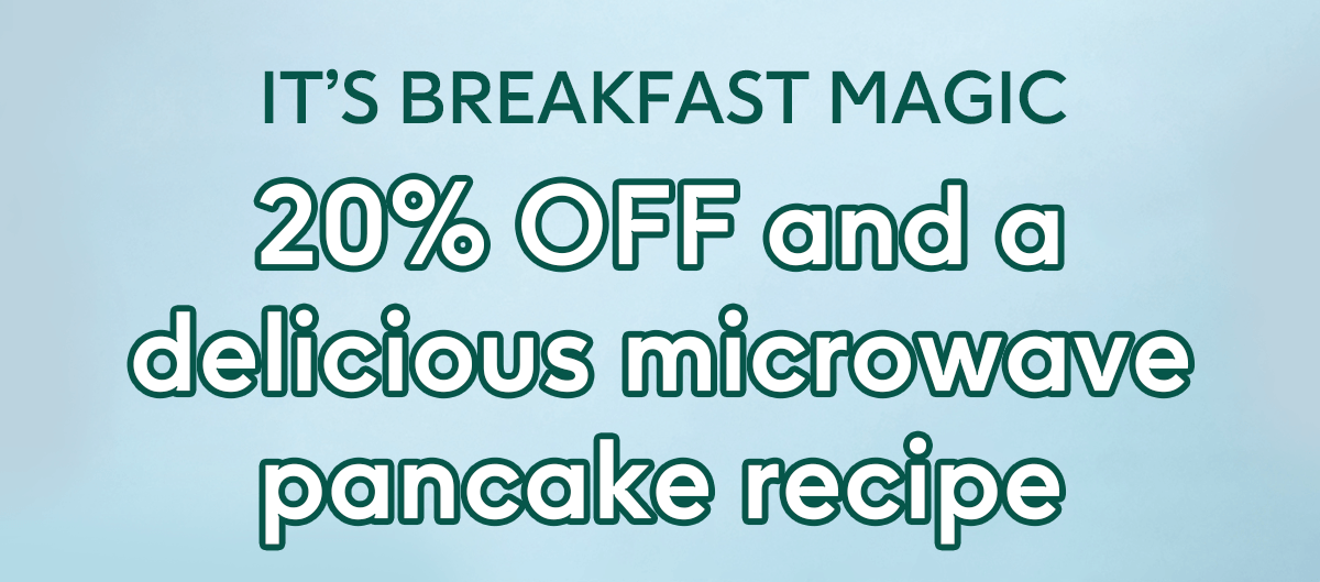 It’s breakfast magic: 20% off and a delicious microwave pancake recipe
