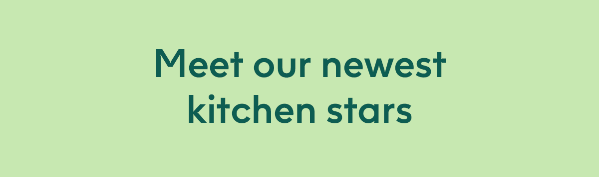 Meet our newest kitchen stars