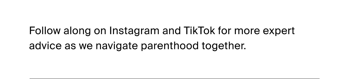 Follow along on Instagram and TikTok for more expert advice as we navigate parenthood together.