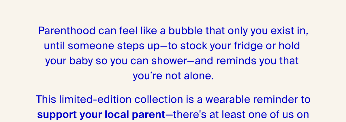 Parenthood can feel like a bubble that only you exist in, until someone steps up--to stock your fridge or hold your baby so you can shower--and reminds you that you're not alone.