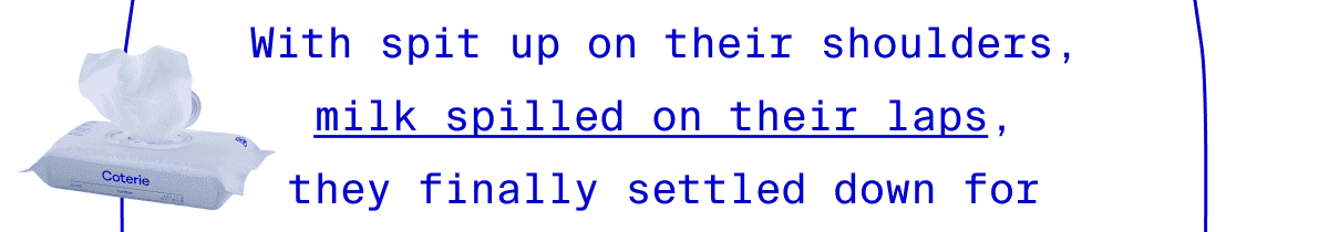 With spit up their shoulders, milk spilled on their laps, they finally settled down for their 30-minute naps