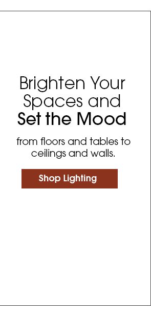 Brighten Your Spaces and Set the Mood from floors and tables to ceilings and walls. Shop Lighting