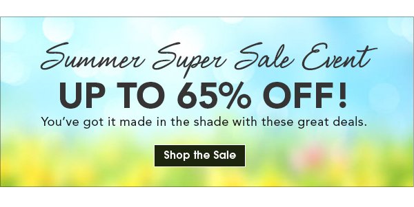 Summer Super Sale Event! Up to 65% OFF! You’ve got it made in the shade with these great deals. Shop the Sale