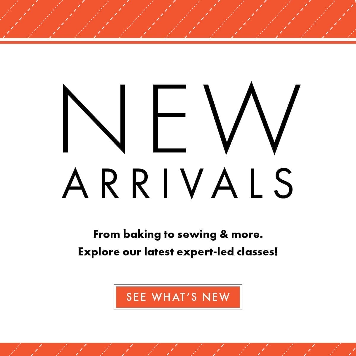 NEW ARRIVALS From baking to sewing & more. Explore our latest expert-led classes!