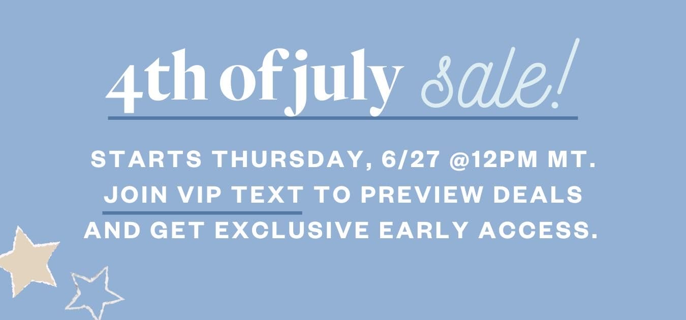 4th of July Sale! Starts Thursday, 6/27 @12PM MT. Join VIP text to preview deals and get exclusive early access.