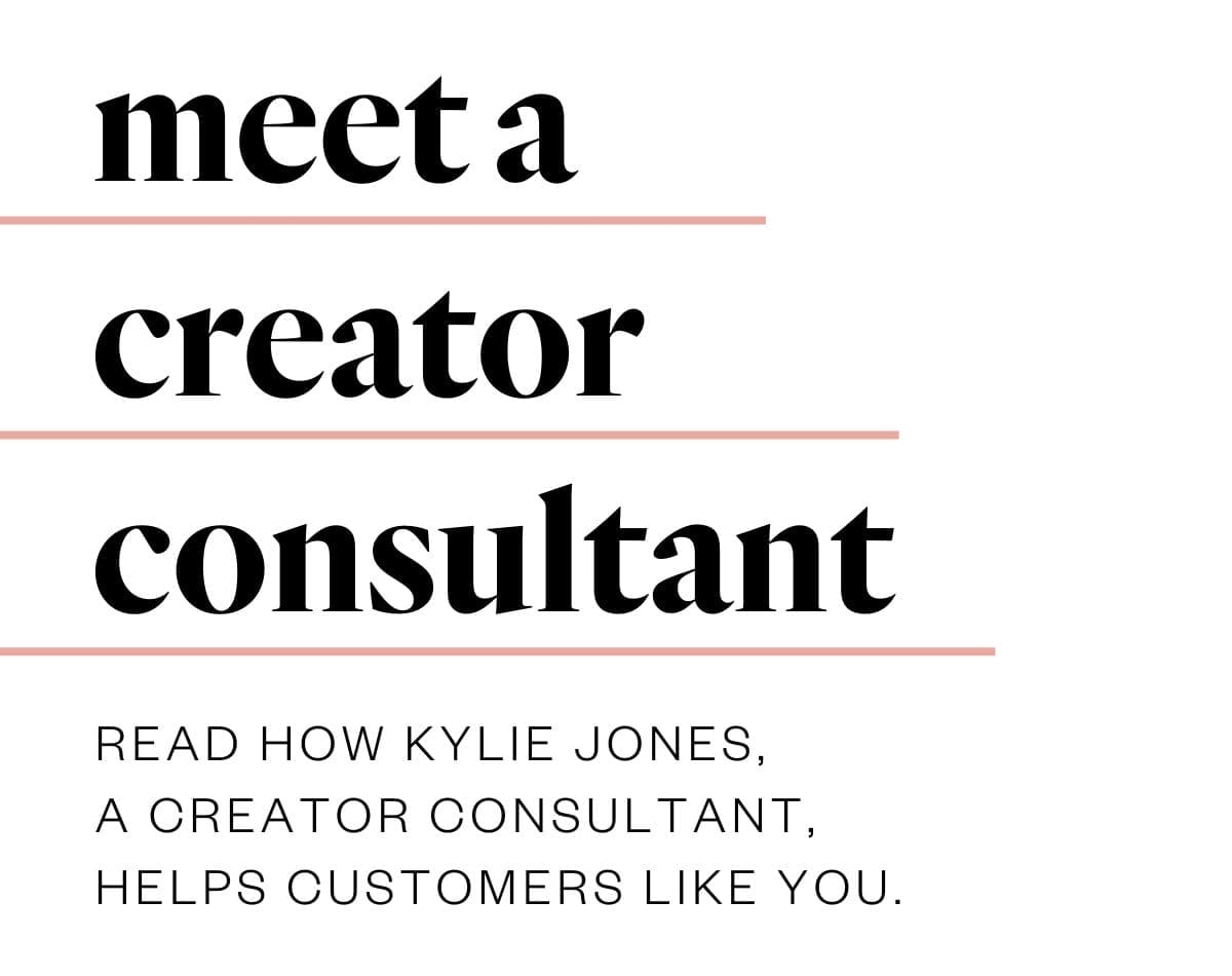 Meet a creator consultant. Read how Kylie Jones, a Creator Consultant, helps customers like you.