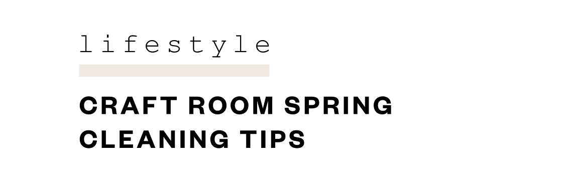 Lifestyle: A Craft Room Spring Cleaning Guide