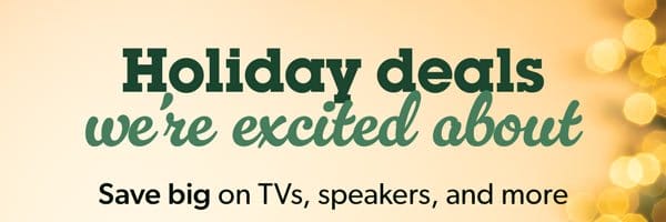 Holiday deals we're excited about. Save big on TVs, speakers, and more