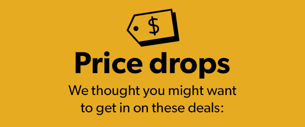 Price Drops: we thought you'd want a heads-up on these deals