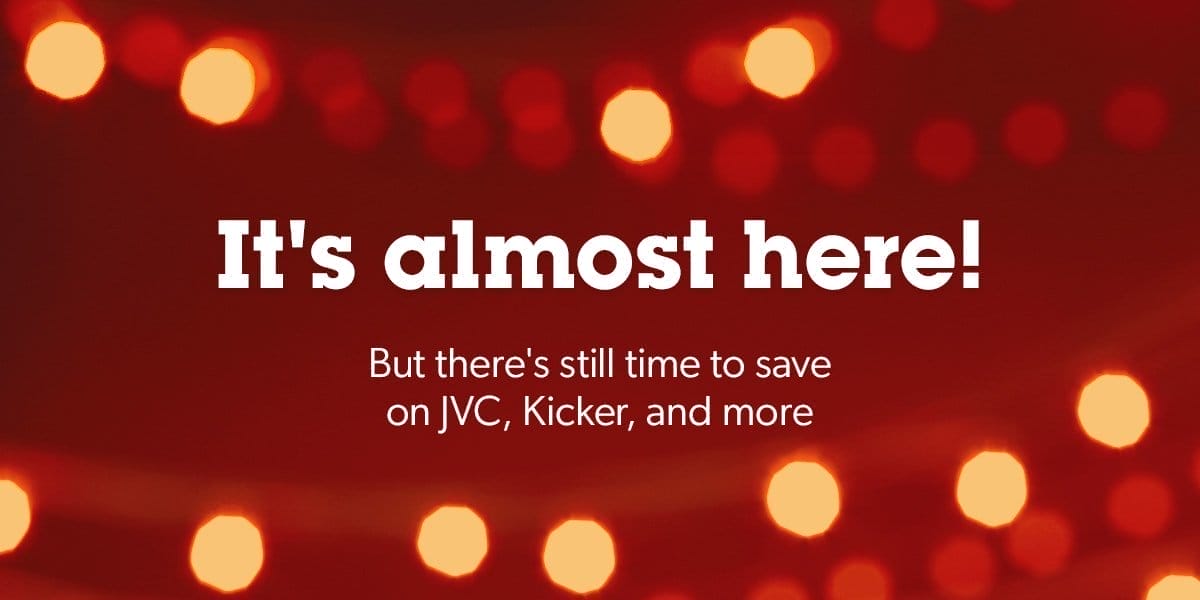 It's almost here! But there's still time to save on JVC, Kicker, and more