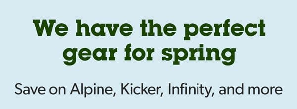 We have the perfect gear for spring Save on Alpine, Kicker, Infinity, and more