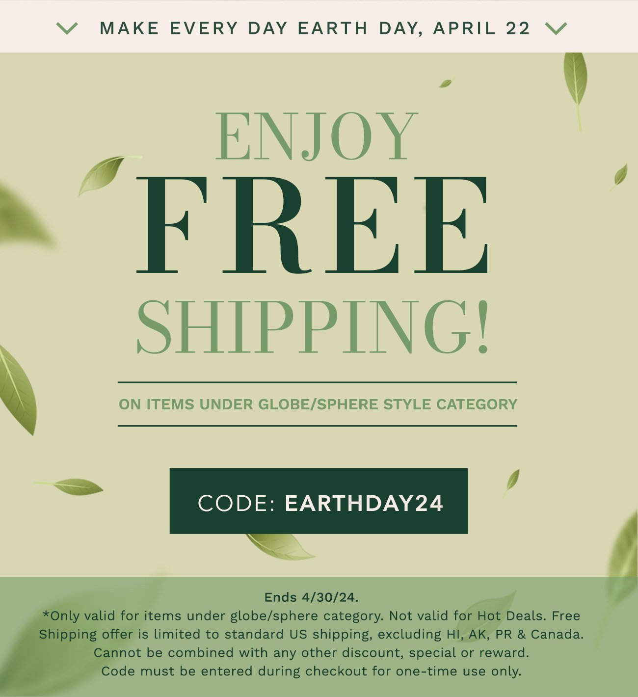 Enjoy Free Shipping for Items in the Globe and Sphere Category only. Code: EARTHDAY24.