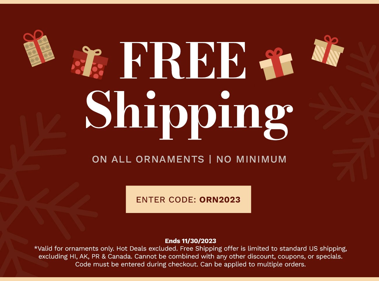 FREE SHIPPING. ON All ornaments | No Minimum. CODE: ORN2023. Ends 11/30/2023.