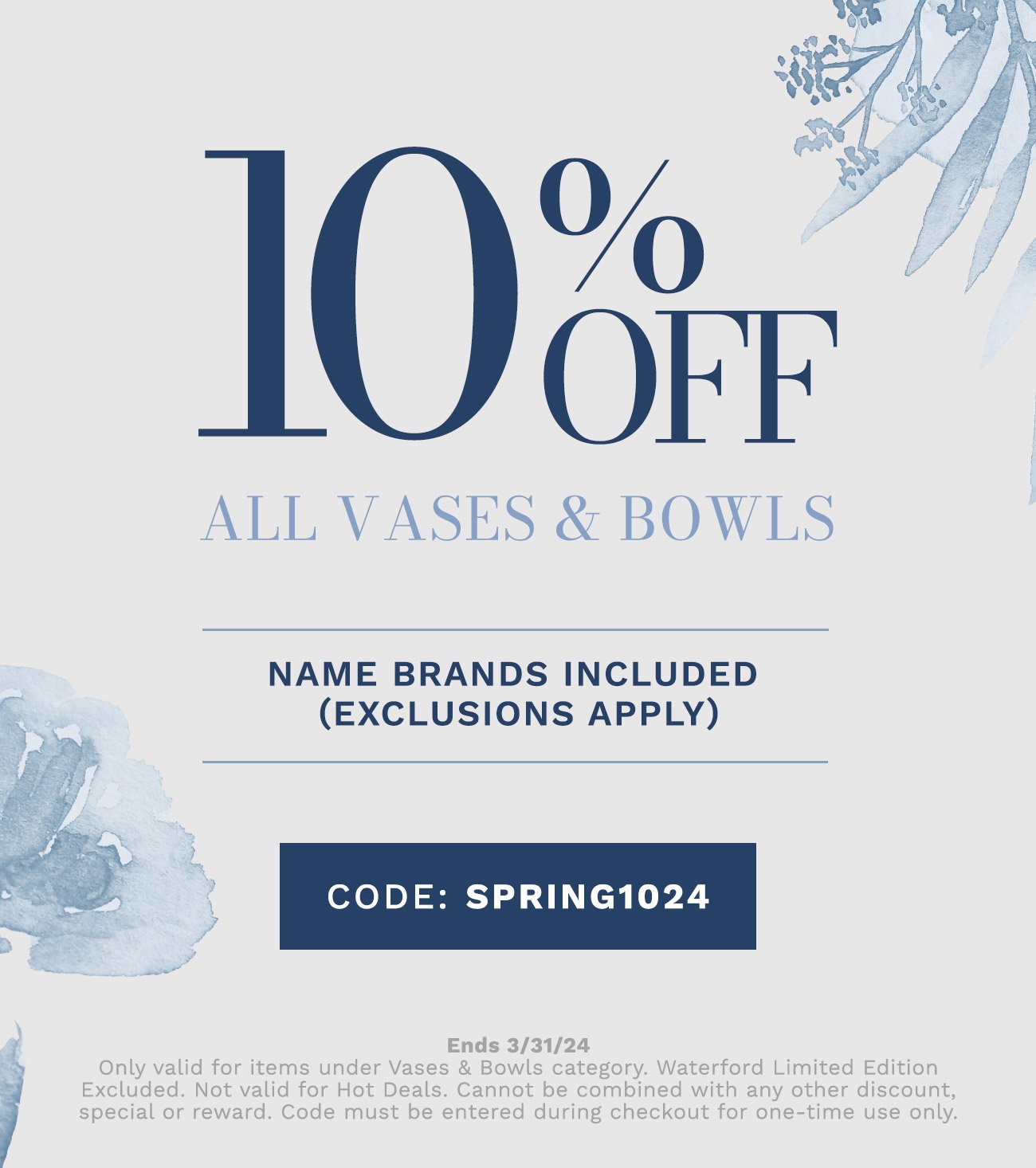 10% Off All Vases & Bowls. Name Brands Included (Exclusions Apply). Code: Spring1024.