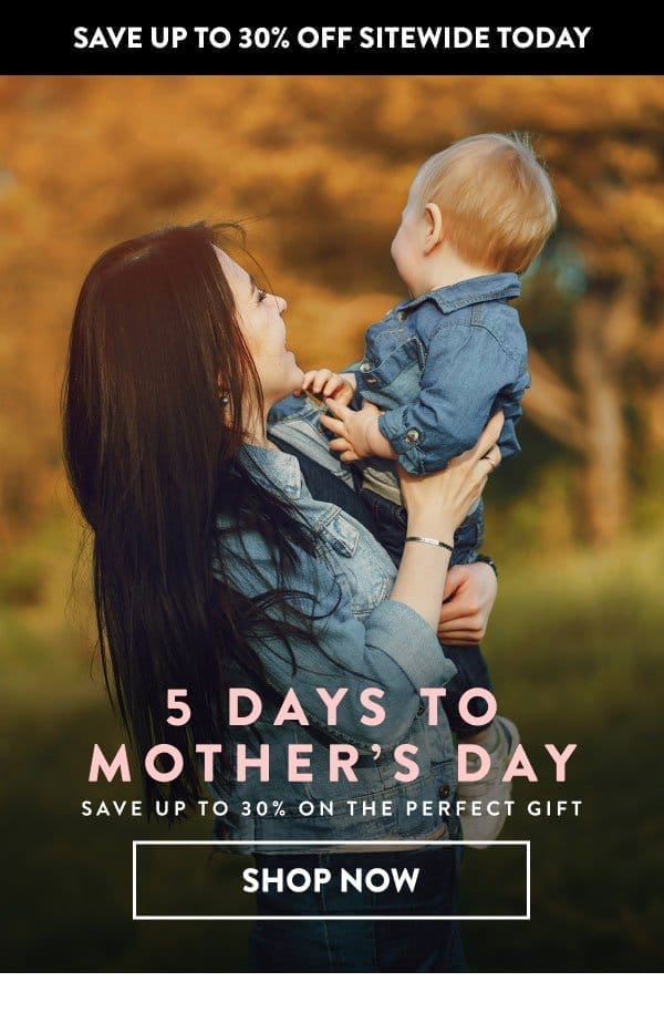 Save up to 30% off sitewide - 5 days to mother's day