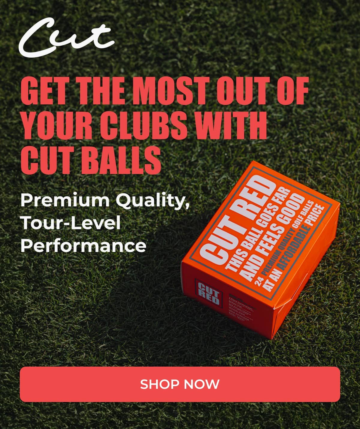 GET THE MOST OUT OF YOUR CLUBS WITH CUT BALLS >> SHOP NOW