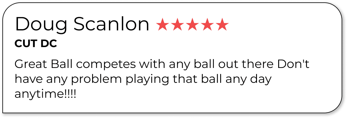 Doug Scanlon ★★★★★ CUT DC Great Ball competes with any ball out there Don't have any problem playing that ball any day anytime!!!!