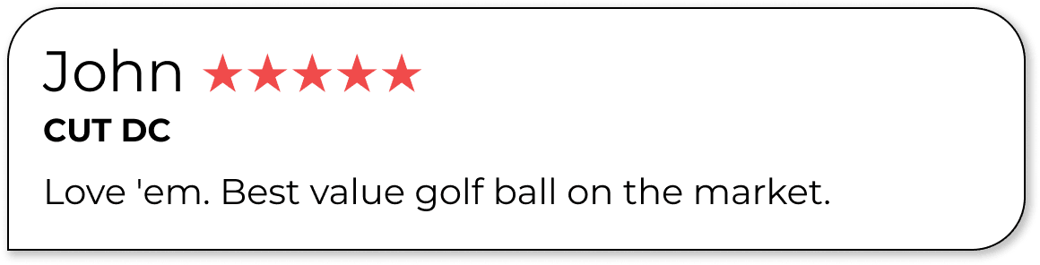 John ★★★★★ CUT DC Love 'em. Best value golf ball on the market.