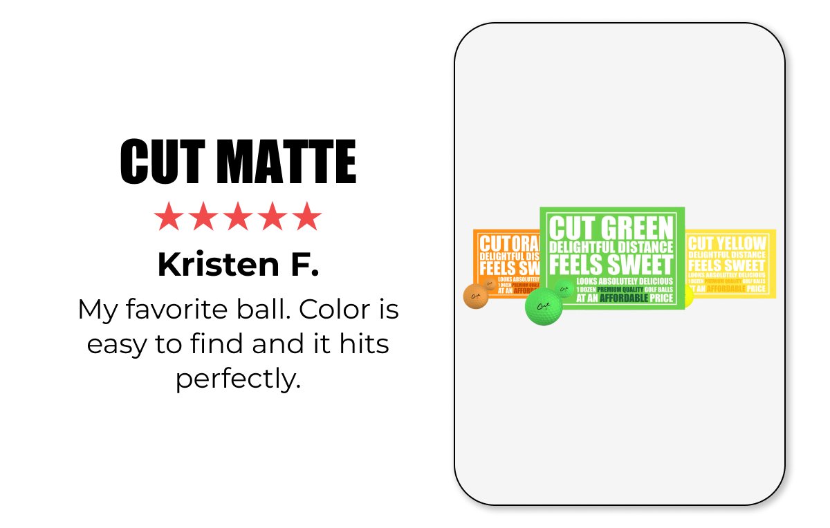 CUT MATTE ★★★★★ Kristen F. My favorite ball , color is easy to find and it hits perfectly