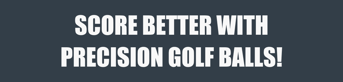 SCORE BETTER WITH PRECISION GOLF BALLS!