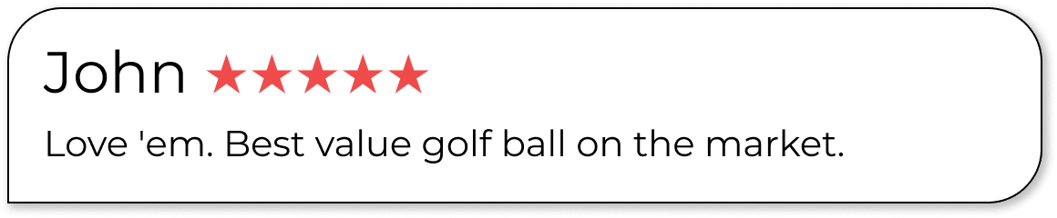 John ★★★★★ Love 'em. Best value golf ball on the market.