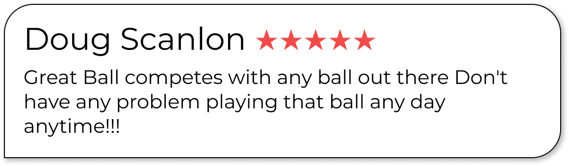 Doug Scanlon ★★★★★ Great Ball competes with any ball out there Don't have any problem playing that ball any day anytime!!!