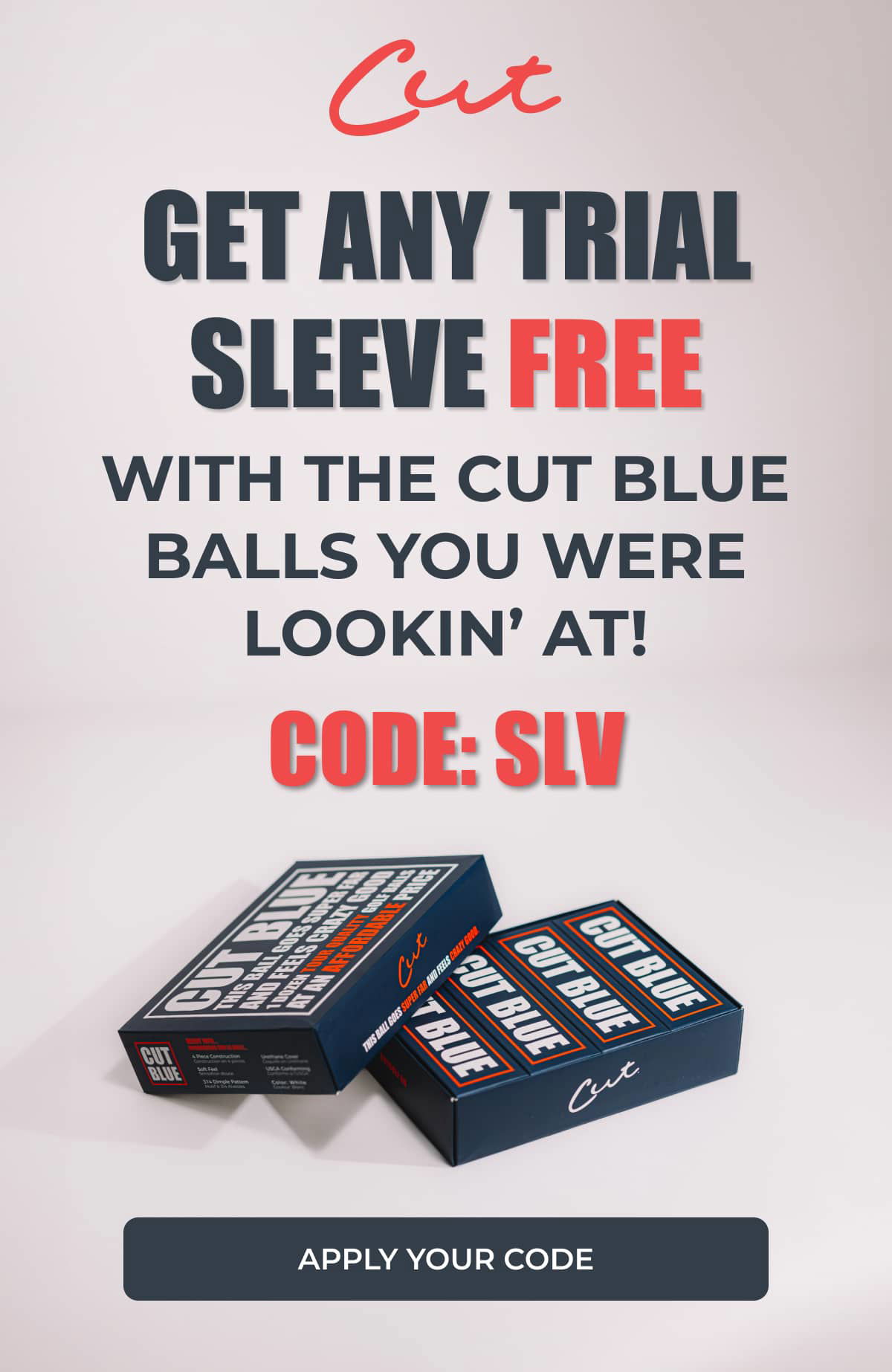 1 FREE SLEEVE OF CUT GREY’S WITH THE CUT BALLS YOU WERE LOOKIN’ AT! CODE: GREYSLV >> CLICK HERE TO APPLY YOUR CODE