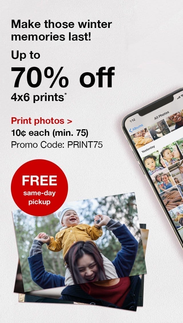 Make those winter memories last! Up to 70% off 4x6 prints.* FREE same-day pickup. 10¢ each (min. 75). Promo Code: PRINT75. Print photos.