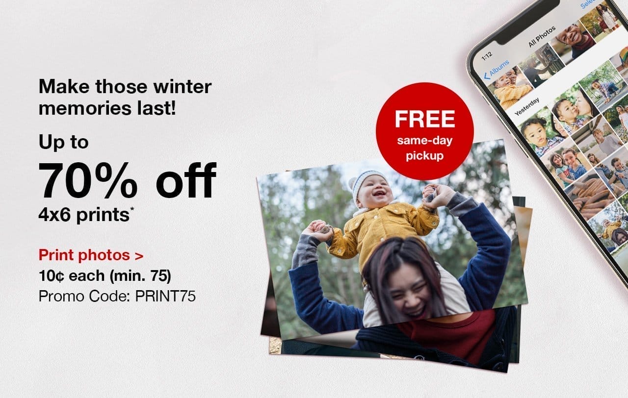 Make those winter memories last! Up to 70% off 4x6 prints.* FREE same-day pickup. 10¢ each (min. 75). Promo Code: PRINT75. Print photos.