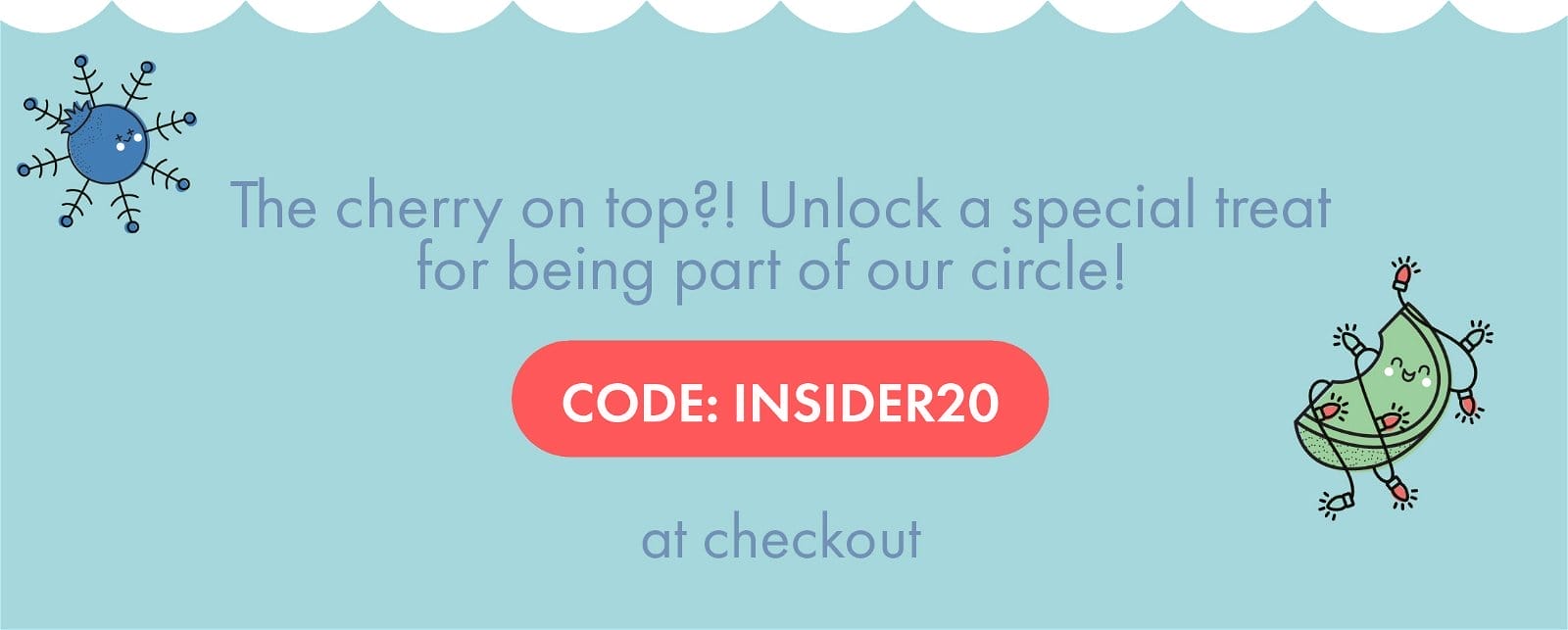 The cherry on top?! Unlock a special treat for being part of our circle! CODE: INSIDER20 at checkout