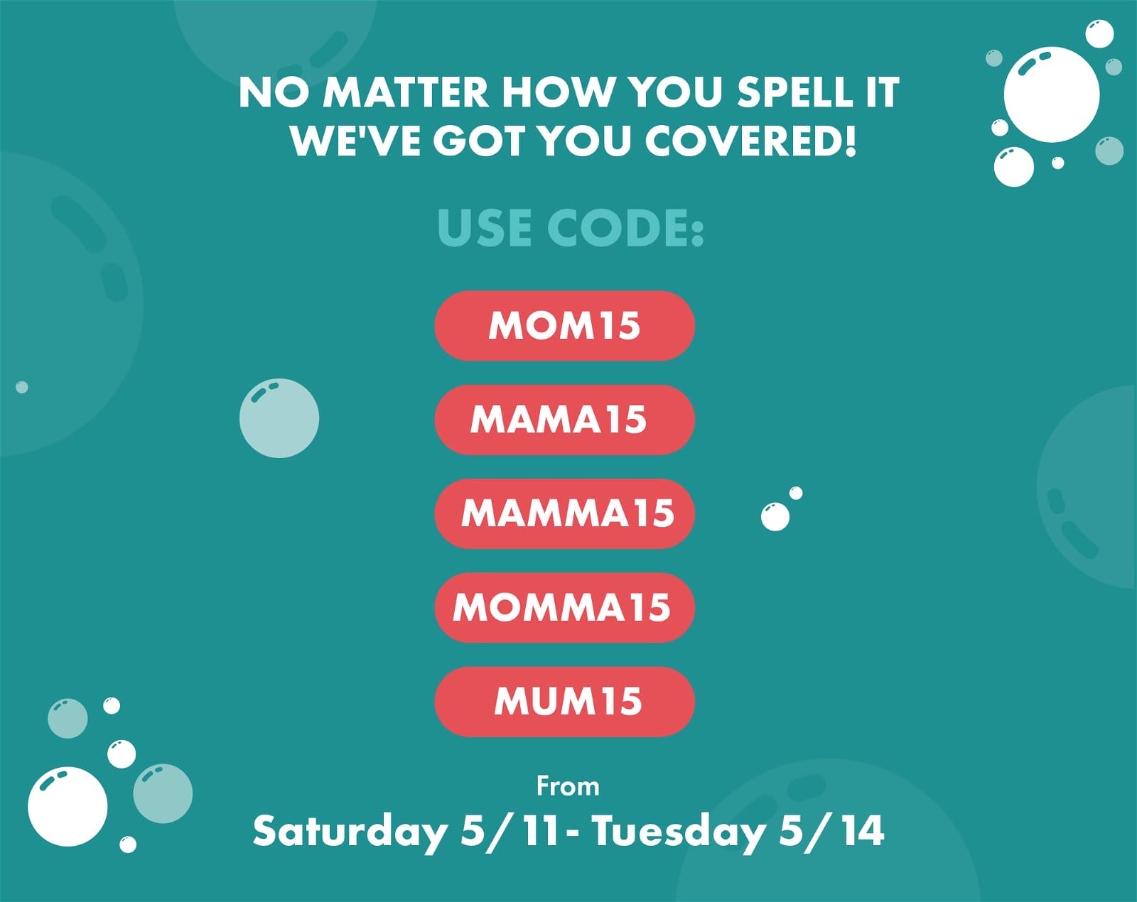 USE CODE: MAMA15 From Saturday 5/11 - Tuesday 5/14
