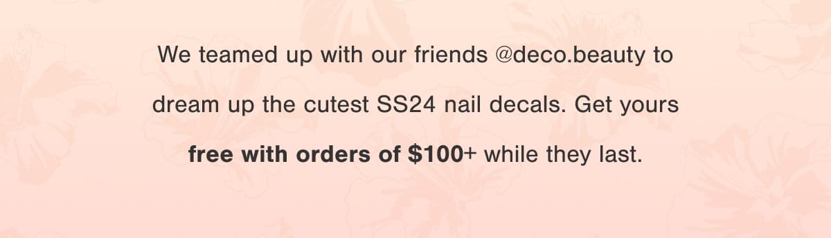 We teamed up with our friends @deco.beauty to dream up the cutest SS24 nail decals. Get yours free with orders of \\$100+ while they last.