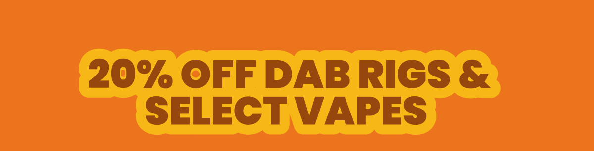 20% OFF DAB RIGS & SELECT VAPES\xa0