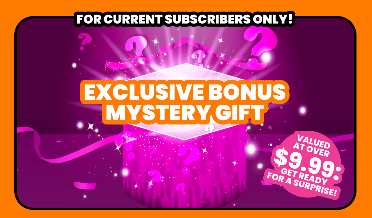 Exclusive bonus mystery gift! For current subscribers only!